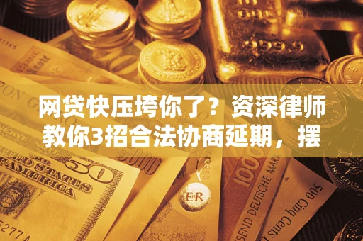 北京网贷快压垮你了？资深律师教你3招合法协商延期，摆脱暴力催收！