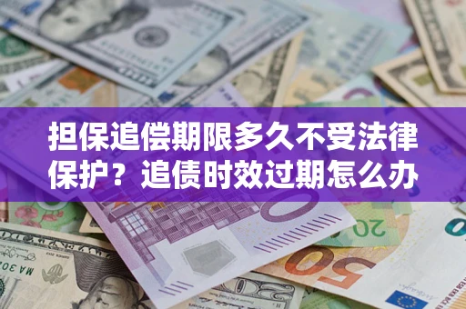 北京担保追偿期限多久不受法律保护？追债时效过期怎么办？