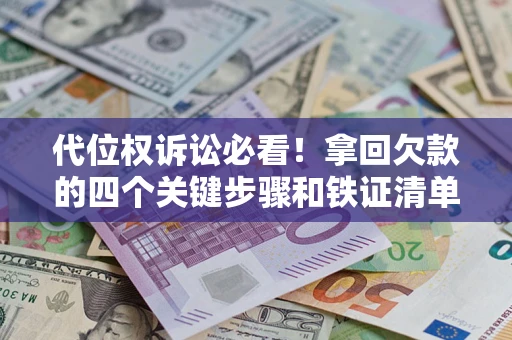 北京代位权诉讼必看!拿回欠款的四个关键步骤和铁证清单 北京代位权诉讼必看!拿回欠款的四个关键步骤和铁证清单