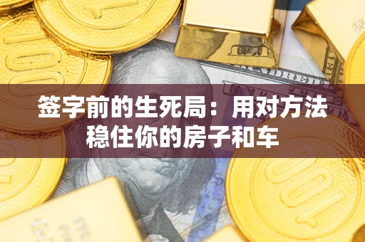 北京签字前的生死局：用对方法稳住你的房子和车