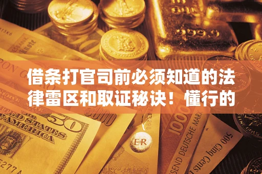 北京借条打官司前必须知道的法律雷区和取证秘诀！懂行的人已经留好这些证据