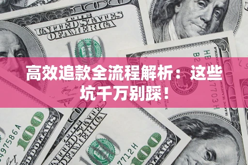 北京高效追款全流程解析：这些坑千万别踩！
