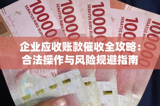 北京企业应收账款催收全攻略：合法操作与风险规避指南