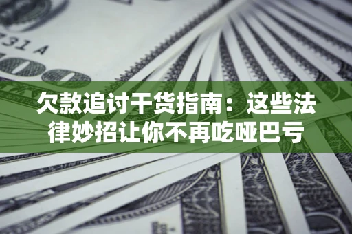 北京欠款追讨干货指南：这些法律妙招让你不再吃哑巴亏