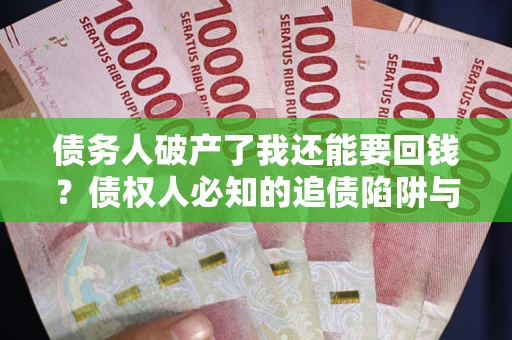 北京债务人破产了我还能要回钱？债权人必知的追债陷阱与破局之道