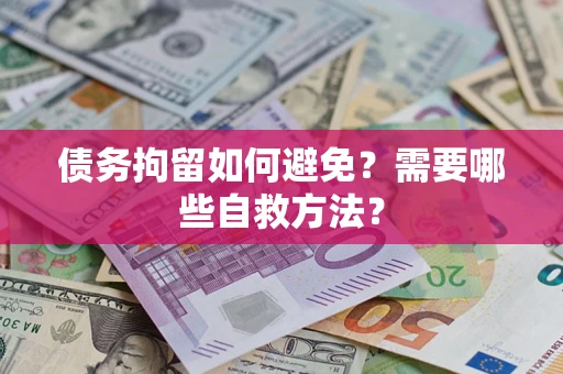 北京债务拘留如何避免？需要哪些自救方法？