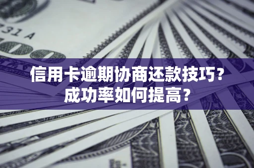 北京信用卡逾期协商还款技巧？成功率如何提高？