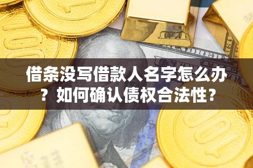 北京借条没写借款人名字怎么办？如何确认债权合法性？