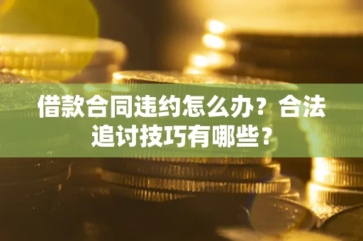 北京借款合同违约怎么办？合法追讨技巧有哪些？
