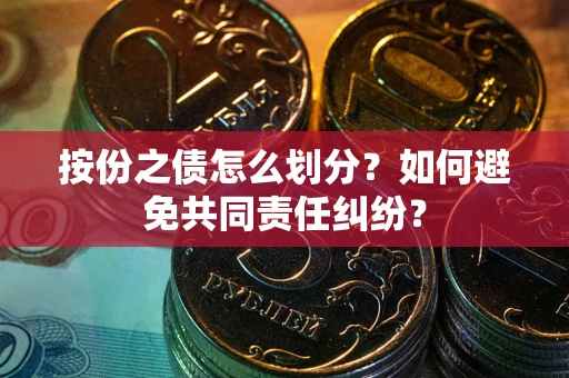 北京按份之债怎么划分？如何避免共同责任纠纷？
