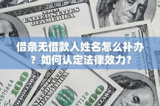北京借条无借款人姓名怎么补办？如何认定法律效力？