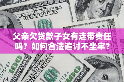 北京父亲欠贷款子女有连带责任吗？如何合法追讨不坐牢？