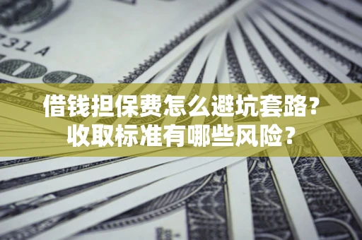 北京借钱担保费怎么避坑套路?收取标准有哪些风险? 北京借钱担保费怎么避坑套路?收取标准有哪些风险?