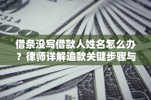 北京借条没写借款人姓名怎么办？律师详解追款关键步骤与证据链构建