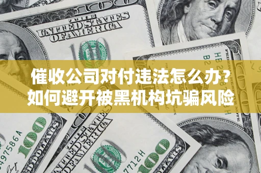 北京催收公司对付违法怎么办？如何避开被黑机构坑骗风险