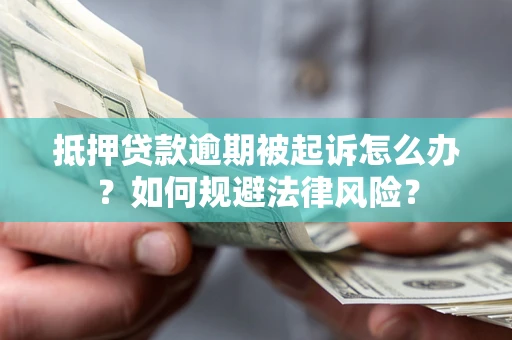北京抵押贷款逾期被起诉怎么办？如何规避法律风险？