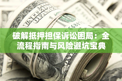 北京破解抵押担保诉讼困局:全流程指南与风险避坑宝典 北京破解抵押担保诉讼困局:全流程指南与风险避坑宝典