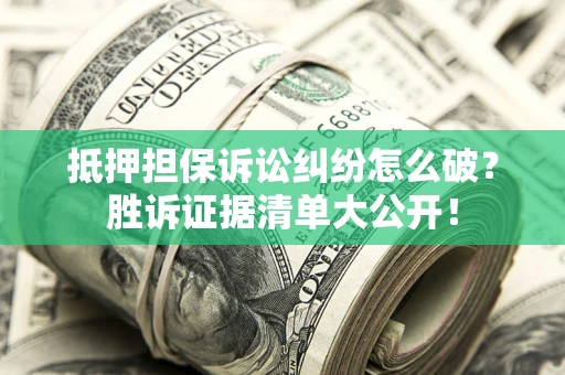 北京抵押担保诉讼纠纷怎么破？胜诉证据清单大公开！