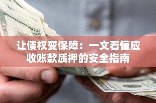 北京让债权变保障：一文看懂应收账款质押的安全指南
