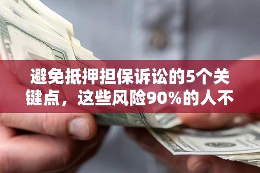 北京避免抵押担保诉讼的5个关键点，这些风险90%的人不知道！