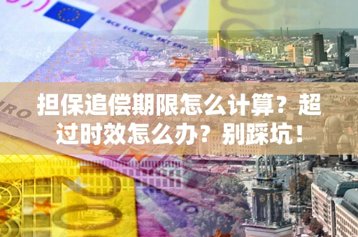 北京担保追偿期限怎么计算？超过时效怎么办？别踩坑！