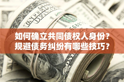 北京如何确立共同债权人身份？规避债务纠纷有哪些技巧？