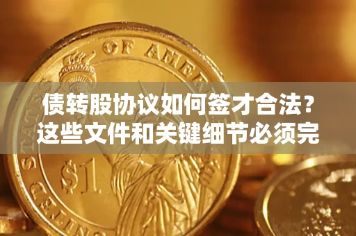 北京债转股协议如何签才合法？这些文件和关键细节必须完整