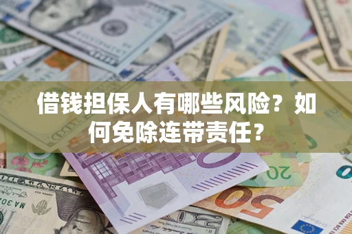 北京借钱担保人有哪些风险？如何免除连带责任？