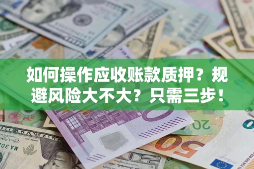 北京如何操作应收账款质押？规避风险大不大？只需三步！