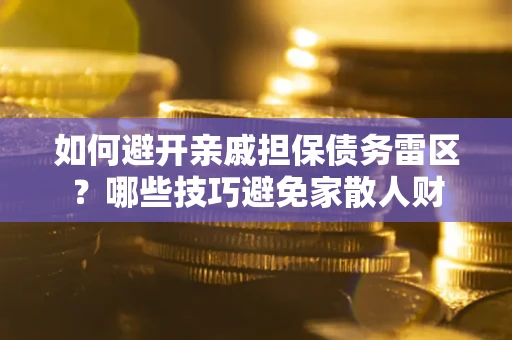 北京如何避开亲戚担保债务雷区？哪些技巧避免家散人财