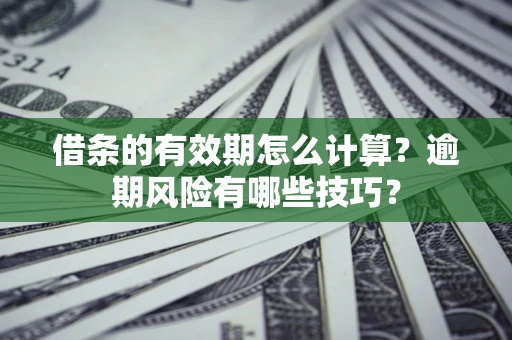 北京借条的有效期怎么计算？逾期风险有哪些技巧？