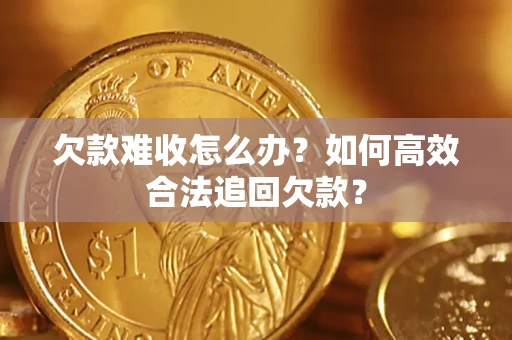 北京欠款难收怎么办？如何高效合法追回欠款？