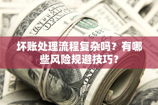 北京坏账处理流程复杂吗？有哪些风险规避技巧？