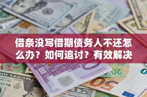 北京借条没写借期债务人不还怎么办？如何追讨？有效解决方案！