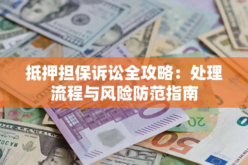 北京抵押担保诉讼全攻略：处理流程与风险防范指南