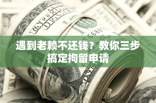北京遇到老赖不还钱？教你三步搞定拘留申请