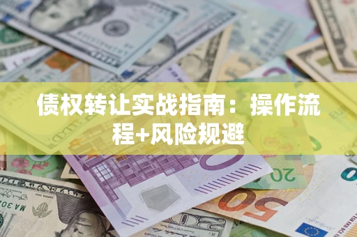 北京债权转让实战指南：操作流程+风险规避