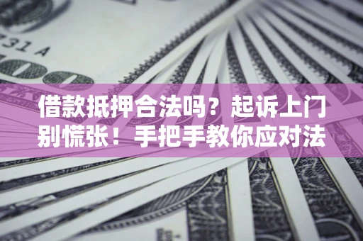 北京借款抵押合法吗？起诉上门别慌张！手把手教你应对法律程序