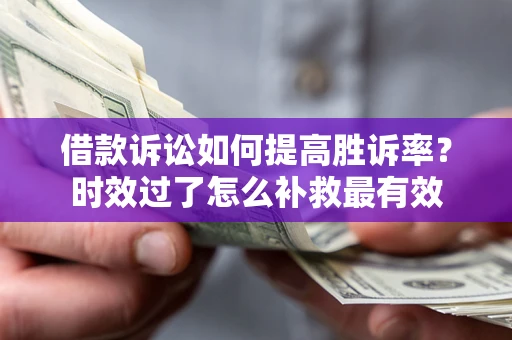 北京借款诉讼如何提高胜诉率？时效过了怎么补救最有效