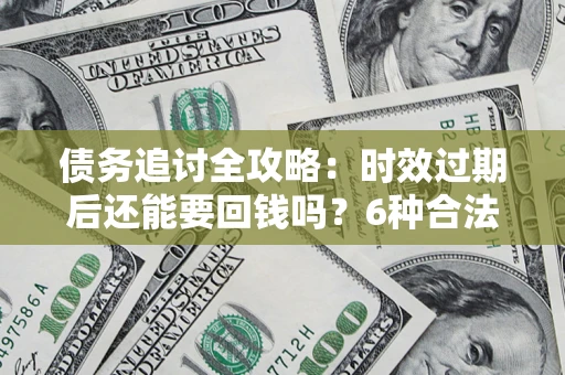 北京债务追讨全攻略：时效过期后还能要回钱吗？6种合法手段助你维权
