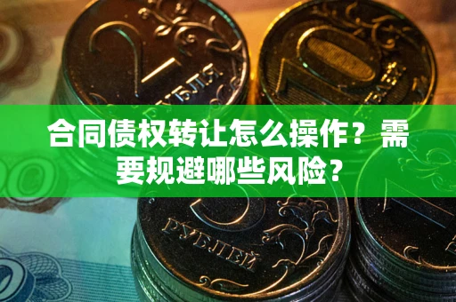 北京合同债权转让怎么操作？需要规避哪些风险？