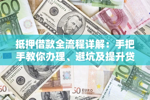 北京抵押借款全流程详解：手把手教你办理、避坑及提升贷款额度