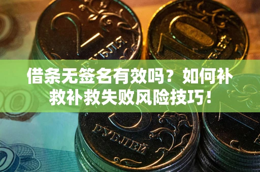 北京借条无签名有效吗？如何补救补救失败风险技巧！