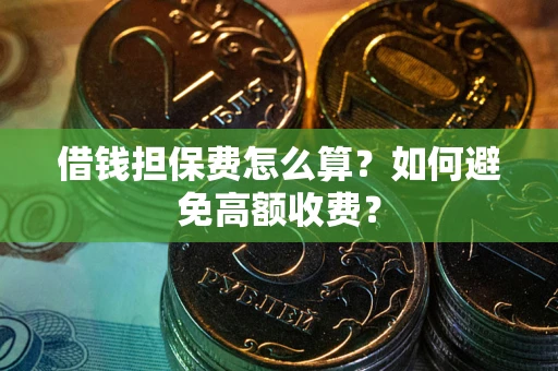 北京借钱担保费怎么算？如何避免高额收费？