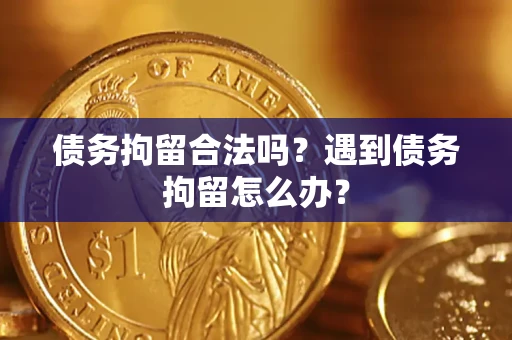 北京债务拘留合法吗？遇到债务拘留怎么办？