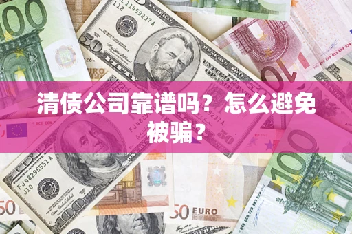 北京清债公司靠谱吗？怎么避免被骗？