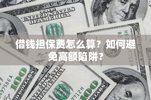 北京借钱担保费怎么算？如何避免高额陷阱？