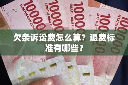 北京欠条诉讼费怎么算？退费标准有哪些？