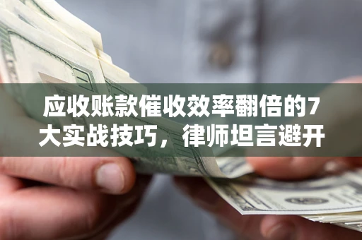 北京应收账款催收效率翻倍的7大实战技巧，律师坦言避开这些法律雷区最关键