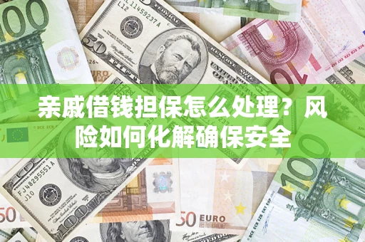 北京亲戚借钱担保怎么处理？风险如何化解确保安全